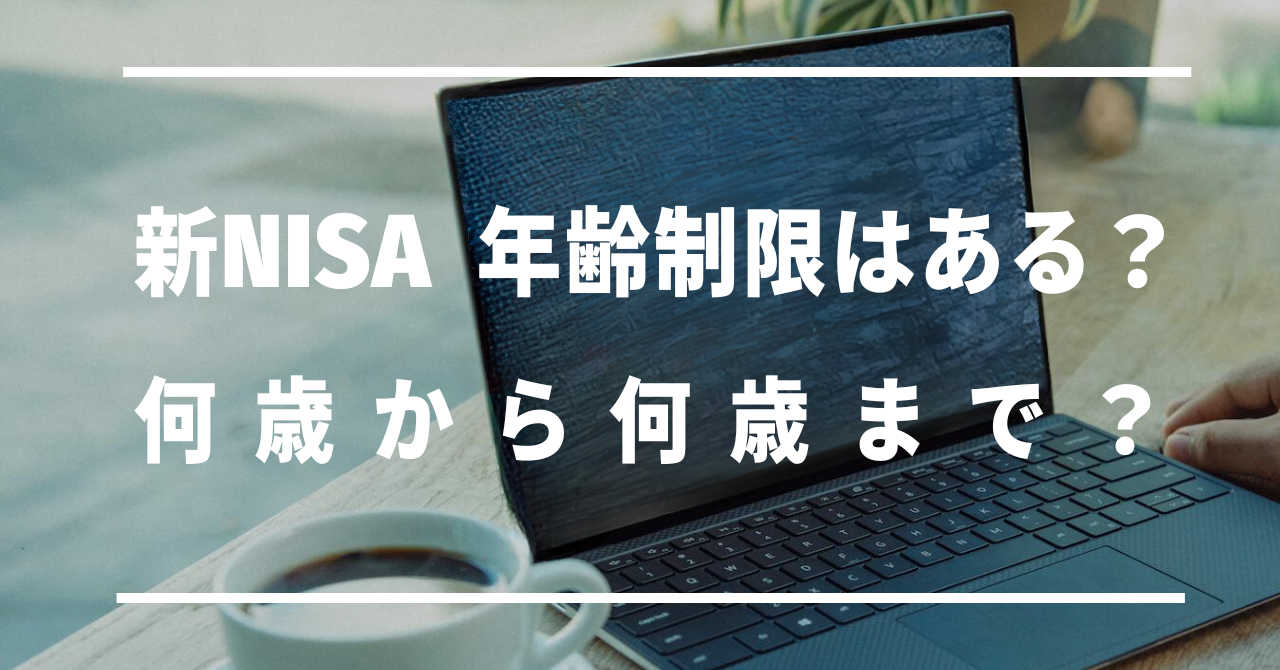 新NISA　年齢制限はある？何歳から何歳まで？