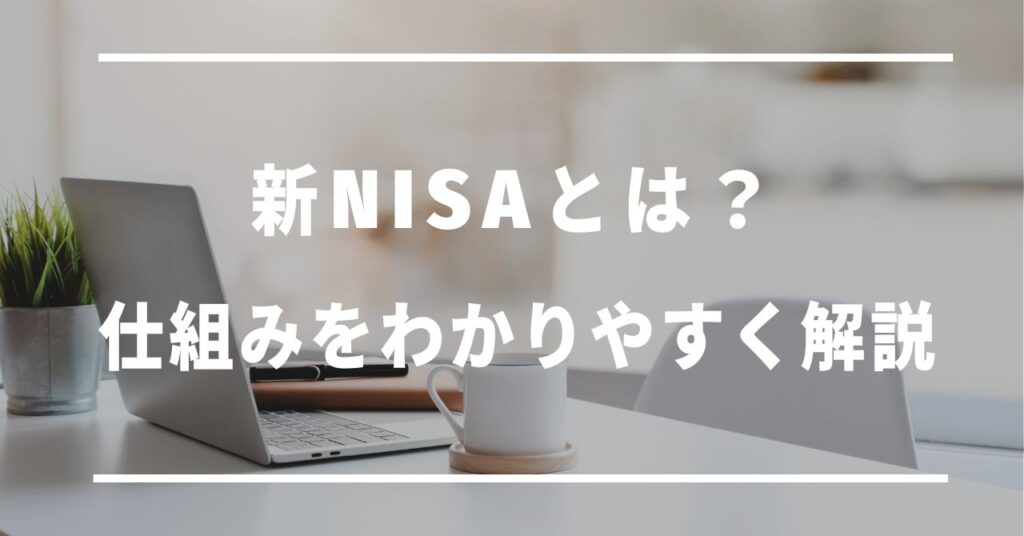 新NISAとは？仕組みをわかりやすく解説