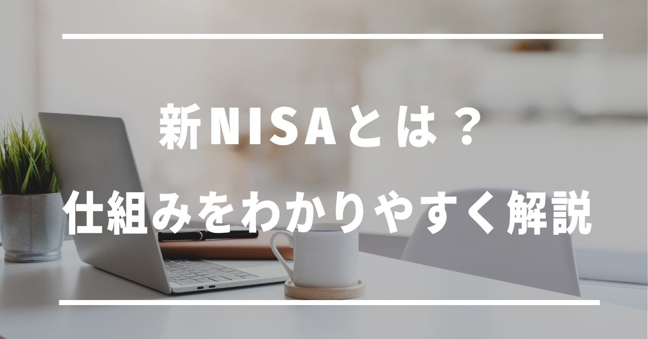 新NISAとは？仕組みをわかりやすく解説