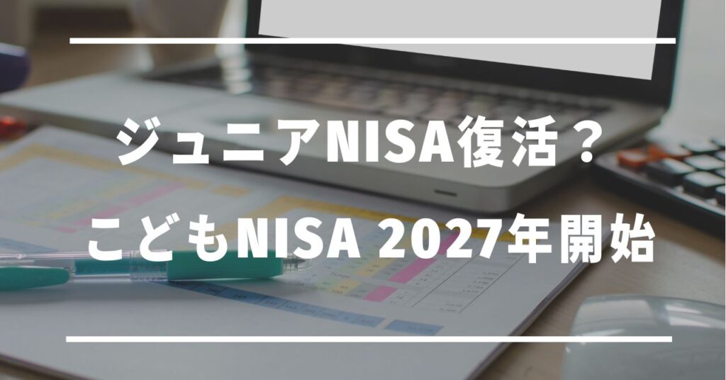 ジュニアNISA復活？こどもNISA2027年開始