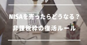 NISAを売ったらどうなる？非課税枠の復活ルール